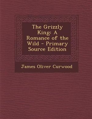 The Grizzly King: A Romance of the Wild - Primary Source Edition