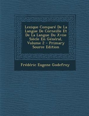 Couverture_Lexique ComparT De La Langue De Corneille Et De La Langue Du Xviie SiFcle En GTnTral, Volume 2 - Primary Source Edition