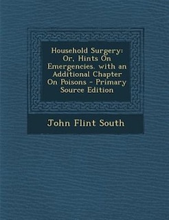 Household Surgery: Or, Hints On Emergencies. with an Additional Chapter On Poisons - Primary Source Edition