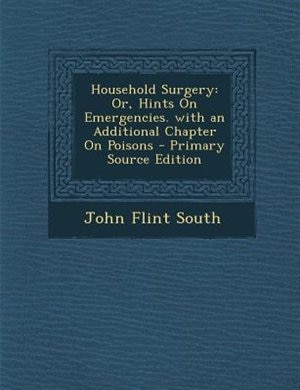 Household Surgery: Or, Hints On Emergencies. with an Additional Chapter On Poisons - Primary Source Edition