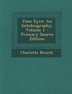 Jane Eyre: An Autobiography, Volume 1 - Primary Source Edition