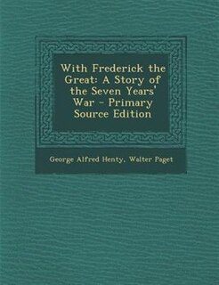 With Frederick the Great: A Story of the Seven Years' War - Primary Source Edition