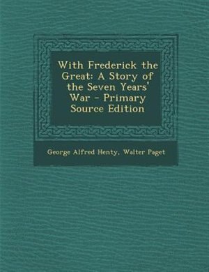 With Frederick the Great: A Story of the Seven Years' War - Primary Source Edition