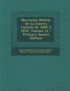 Narraci=n Militar De La Guerra Carlista De 1869 - 1876, Volume 12 - Primary Source Edition