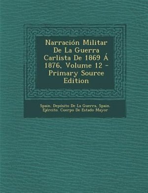 Narraci=n Militar De La Guerra Carlista De 1869 - 1876, Volume 12 - Primary Source Edition