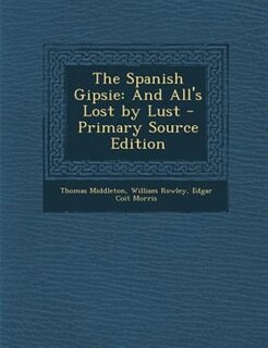 The Spanish Gipsie: And All's Lost by Lust - Primary Source Edition