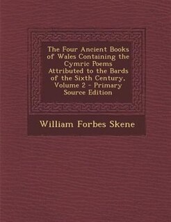 The Four Ancient Books of Wales Containing the Cymric Poems Attributed to the Bards of the Sixth Century, Volume 2