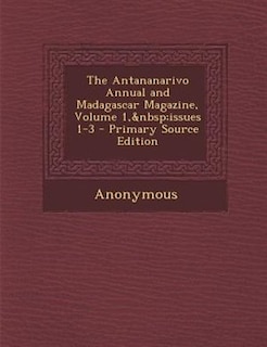 Couverture_The Antananarivo Annual and Madagascar Magazine, Volume 1,&nbsp;issues 1-3 - Primary Source Edition