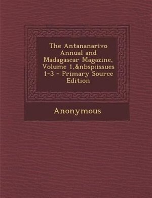 Couverture_The Antananarivo Annual and Madagascar Magazine, Volume 1,&nbsp;issues 1-3 - Primary Source Edition