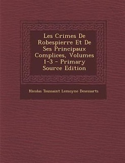 Les Crimes De Robespierre Et De Ses Principaux Complices, Volumes 1-3 - Primary Source Edition