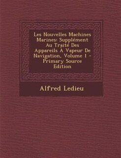Les Nouvelles Machines Marines: SupplTment Au TraitT Des Appareils + Vapeur De Navigation, Volume 1 - Primary Source Edition