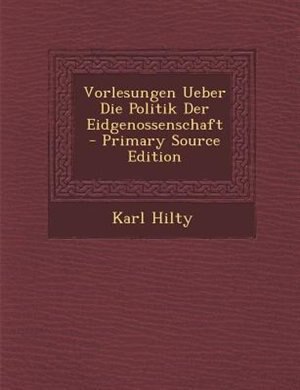 Front cover_Vorlesungen Ueber Die Politik Der Eidgenossenschaft - Primary Source Edition
