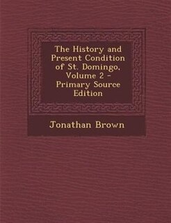 The History and Present Condition of St. Domingo, Volume 2 - Primary Source Edition