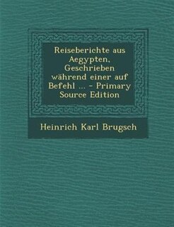 Reiseberichte aus Aegypten, Geschrieben wShrend einer auf Befehl ... - Primary Source Edition