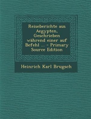 Reiseberichte aus Aegypten, Geschrieben wShrend einer auf Befehl ... - Primary Source Edition