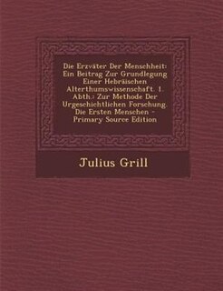 Die ErzvSter Der Menschheit: Ein Beitrag Zur Grundlegung Einer HebrSischen Alterthumswissenschaft. 1. Abth.: Zur Methode Der Urg