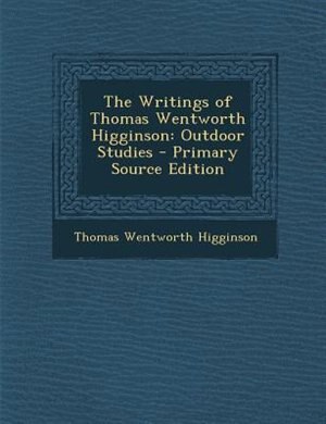 The Writings of Thomas Wentworth Higginson: Outdoor Studies - Primary Source Edition