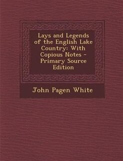 Lays and Legends of the English Lake Country: With Copious Notes - Primary Source Edition