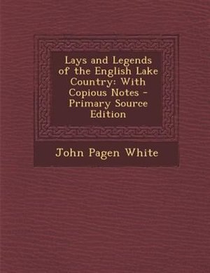 Lays and Legends of the English Lake Country: With Copious Notes - Primary Source Edition