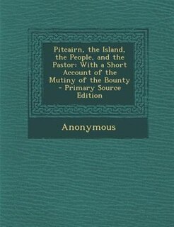 Pitcairn, the Island, the People, and the Pastor: With a Short Account of the Mutiny of the Bounty - Primary Source Edition