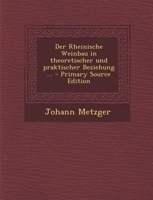 Couverture_Der Rheinische Weinbau in theoretischer und praktischer Beziehung ... - Primary Source Edition