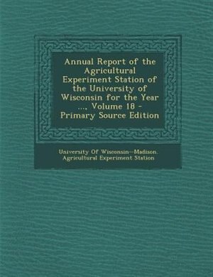 Couverture_Annual Report of the Agricultural Experiment Station of the University of Wisconsin for the Year ..., Volume 18 - Primary Source Edition