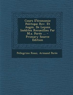 Cours D'Tconomie Politique Rev. Et Augm. De Letons InTdites Recueillies Par M.a. PorTe ... - Primary Source Edition