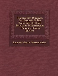 Front cover_Histoire Des Origines, Des ProgrTs Et Des Variations Du Droit Maritime International - Primary Source Edition