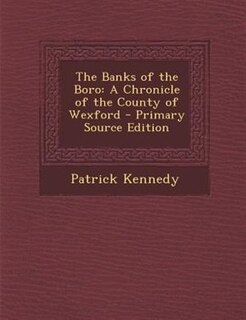The Banks of the Boro: A Chronicle of the County of Wexford - Primary Source Edition
