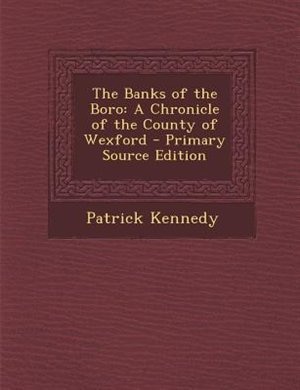 The Banks of the Boro: A Chronicle of the County of Wexford - Primary Source Edition
