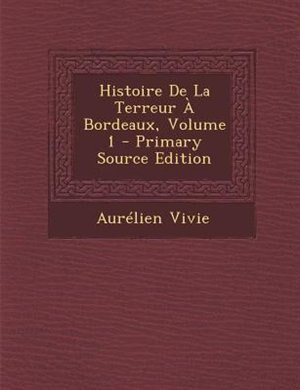 Front cover_Histoire De La Terreur + Bordeaux, Volume 1 - Primary Source Edition