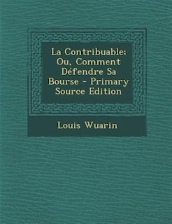 La Contribuable; Ou, Comment DTfendre Sa Bourse - Primary Source Edition