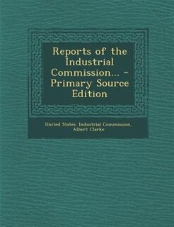 Couverture_Reports of the Industrial Commission... - Primary Source Edition