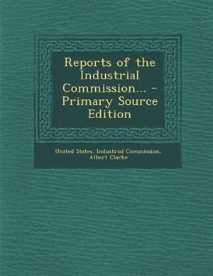 Couverture_Reports of the Industrial Commission... - Primary Source Edition