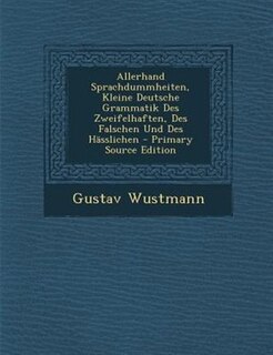 Allerhand Sprachdummheiten, Kleine Deutsche Grammatik Des Zweifelhaften, Des Falschen Und Des HSsslichen - Primary Source Edition