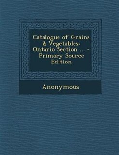 Catalogue of Grains & Vegetables: Ontario Section ... - Primary Source Edition