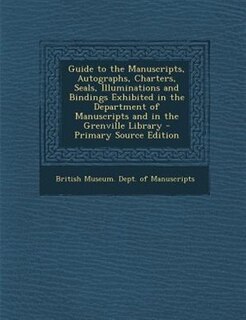 Couverture_Guide to the Manuscripts, Autographs, Charters, Seals, Illuminations and Bindings Exhibited in the Department of Manuscripts and in the Grenville Library - Primary Source Edition