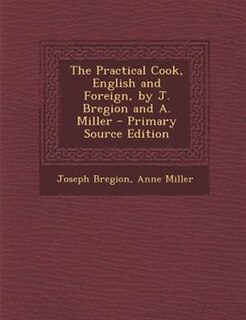 Couverture_The Practical Cook, English and Foreign, by J. Bregion and A. Miller - Primary Source Edition