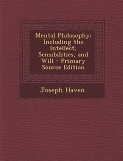 Mental Philosophy: Including the Intellect, Sensibilities, and Will - Primary Source Edition