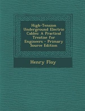 High-Tension Underground Electric Cables: A Practical Treatise for Engineers - Primary Source Edition