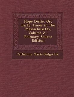 Couverture_Hope Leslie, Or, Early Times in the Massachusetts, Volume 2 - Primary Source Edition
