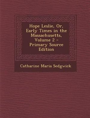 Couverture_Hope Leslie, Or, Early Times in the Massachusetts, Volume 2 - Primary Source Edition