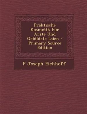 Front cover_Praktische Kosmetik Fnr -rzte Und Gebildete Laien - Primary Source Edition