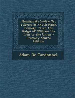 Front cover_Numismata Scotiæ Or, a Series of the Scottish Coinage, from the Reign of William the Lion to the Union