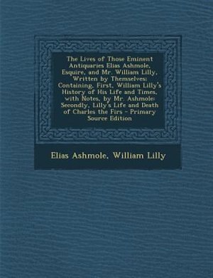 Front cover_The Lives of Those Eminent Antiquaries Elias Ashmole, Esquire, and Mr. William Lilly, Written by Themselves; Containing, First, William Lilly's History of His Life and Times, with Notes, by Mr. Ashmole
