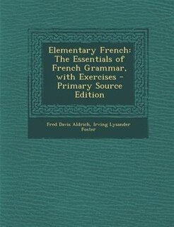 Elementary French: The Essentials of French Grammar, with Exercises - Primary Source Edition