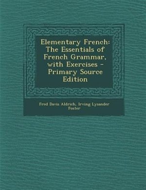 Elementary French: The Essentials of French Grammar, with Exercises - Primary Source Edition