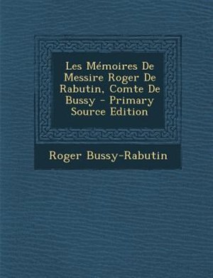 Les MTmoires De Messire Roger De Rabutin, Comte De Bussy - Primary Source Edition