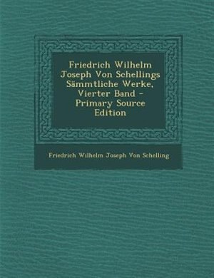 Front cover_Friedrich Wilhelm Joseph Von Schellings SSmmtliche Werke, Vierter Band - Primary Source Edition