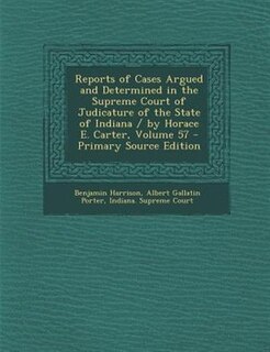 Couverture_Reports of Cases Argued and Determined in the Supreme Court of Judicature of the State of Indiana / by Horace E. Carter, Volume 57 - Primary Source Edition